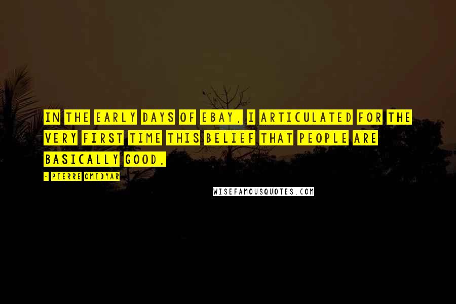 Pierre Omidyar Quotes: In the early days of eBay, I articulated for the very first time this belief that people are basically good.