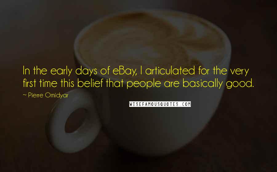 Pierre Omidyar Quotes: In the early days of eBay, I articulated for the very first time this belief that people are basically good.