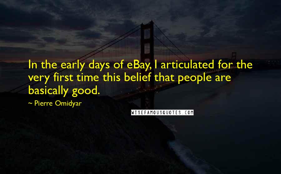 Pierre Omidyar Quotes: In the early days of eBay, I articulated for the very first time this belief that people are basically good.