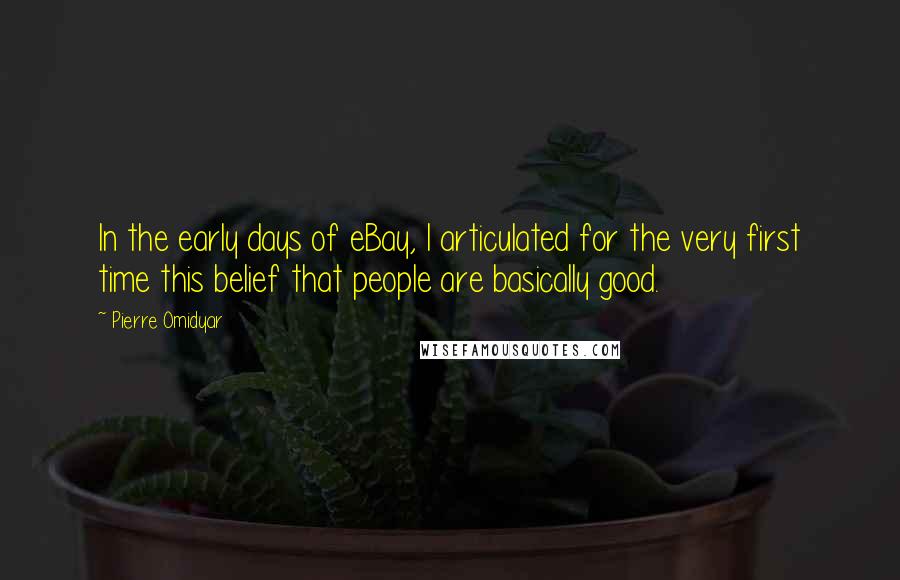 Pierre Omidyar Quotes: In the early days of eBay, I articulated for the very first time this belief that people are basically good.