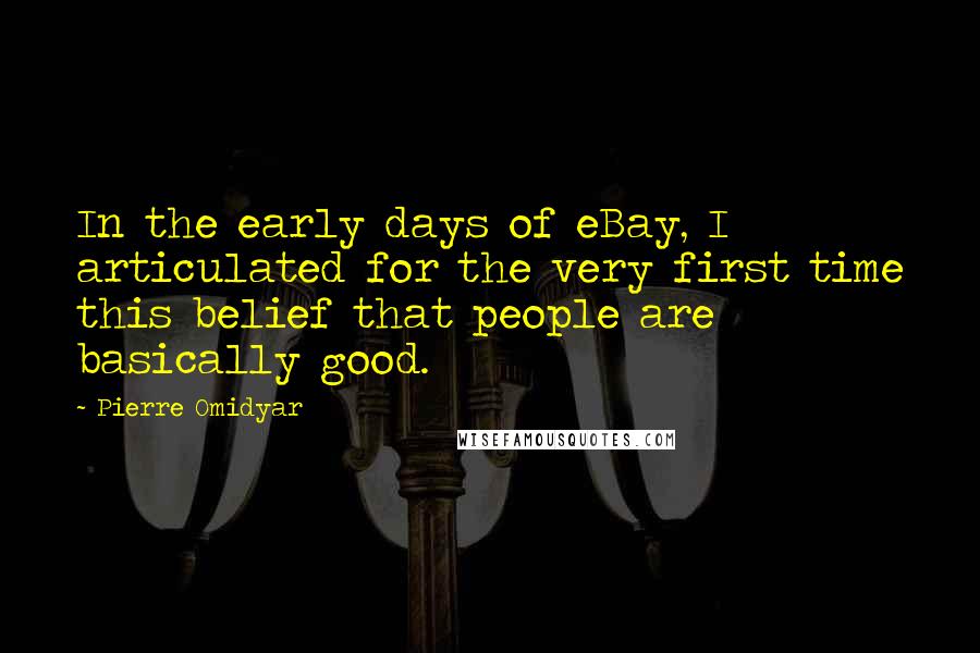 Pierre Omidyar Quotes: In the early days of eBay, I articulated for the very first time this belief that people are basically good.