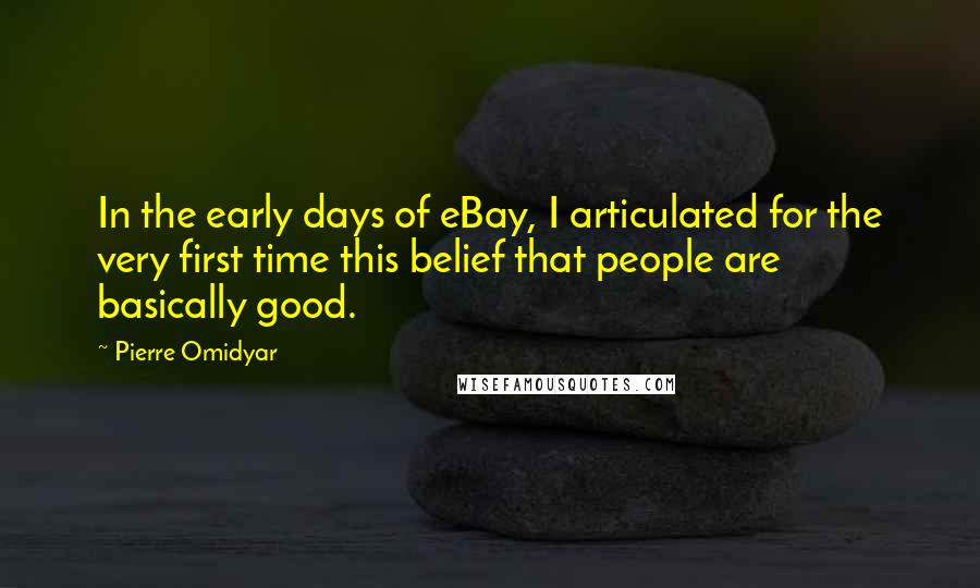 Pierre Omidyar Quotes: In the early days of eBay, I articulated for the very first time this belief that people are basically good.