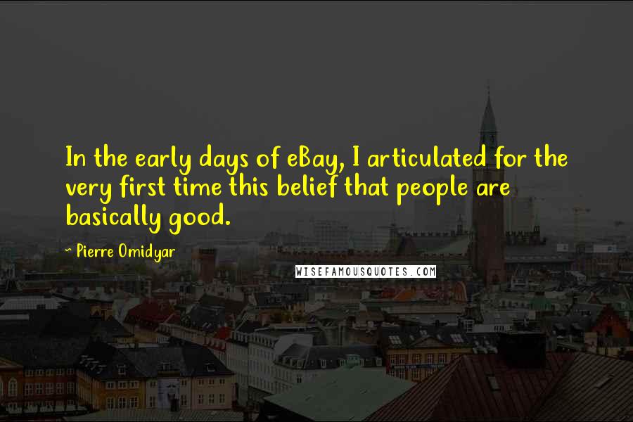 Pierre Omidyar Quotes: In the early days of eBay, I articulated for the very first time this belief that people are basically good.