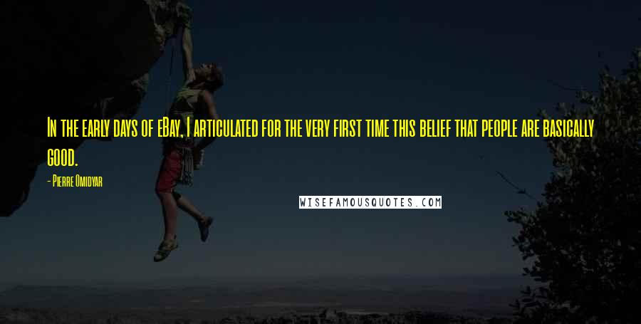 Pierre Omidyar Quotes: In the early days of eBay, I articulated for the very first time this belief that people are basically good.