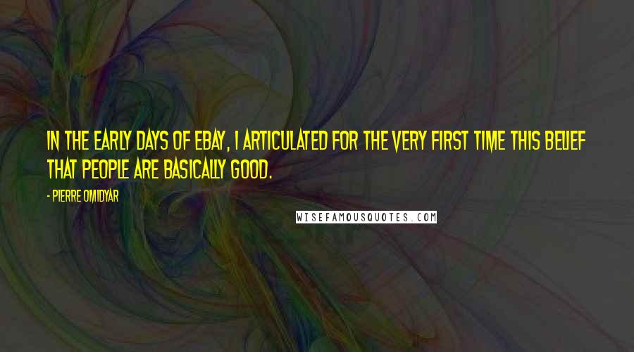 Pierre Omidyar Quotes: In the early days of eBay, I articulated for the very first time this belief that people are basically good.