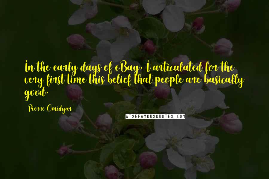 Pierre Omidyar Quotes: In the early days of eBay, I articulated for the very first time this belief that people are basically good.