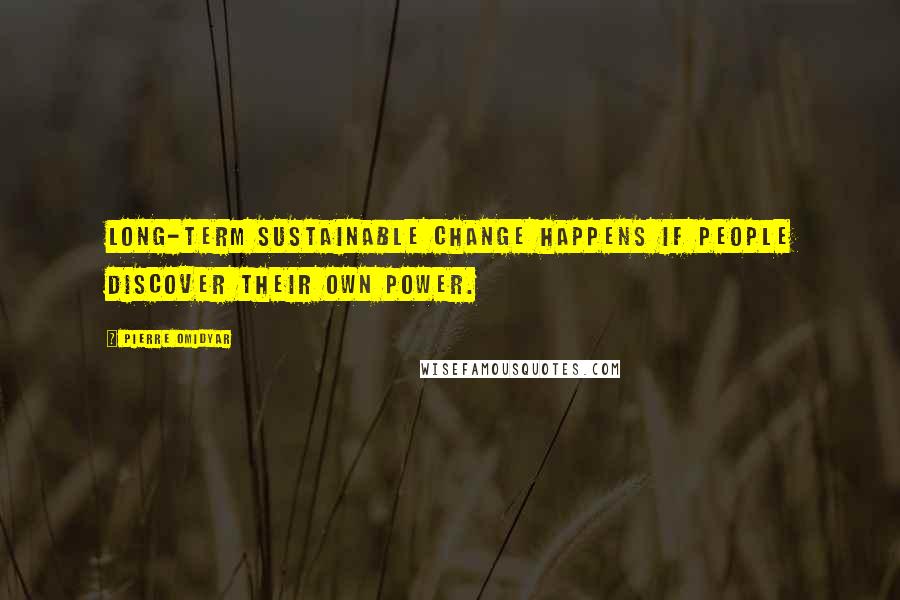 Pierre Omidyar Quotes: Long-term sustainable change happens if people discover their own power.