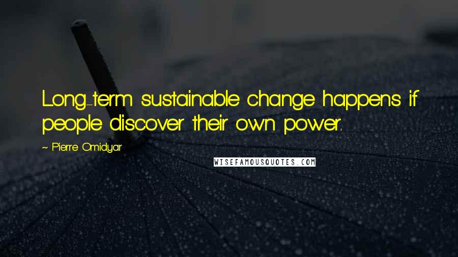 Pierre Omidyar Quotes: Long-term sustainable change happens if people discover their own power.