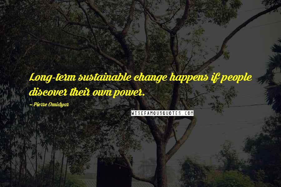 Pierre Omidyar Quotes: Long-term sustainable change happens if people discover their own power.