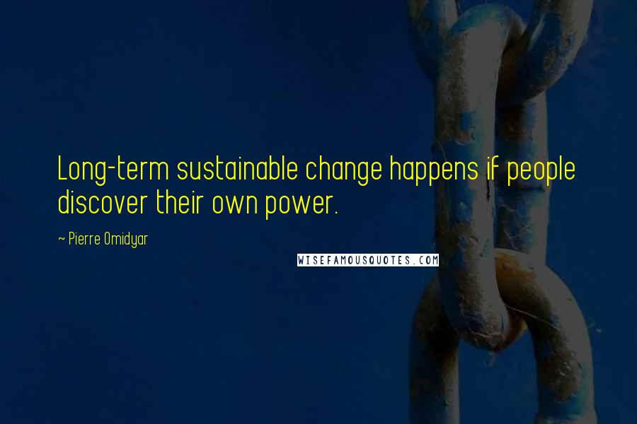 Pierre Omidyar Quotes: Long-term sustainable change happens if people discover their own power.