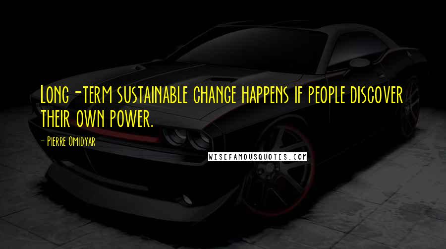 Pierre Omidyar Quotes: Long-term sustainable change happens if people discover their own power.