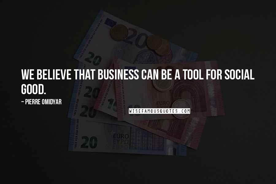 Pierre Omidyar Quotes: We believe that business can be a tool for social good.