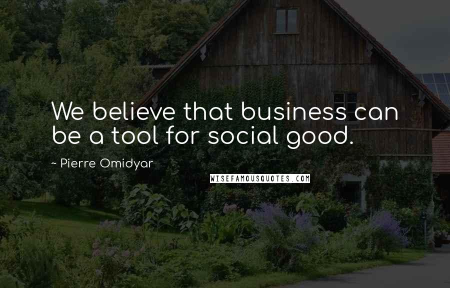 Pierre Omidyar Quotes: We believe that business can be a tool for social good.