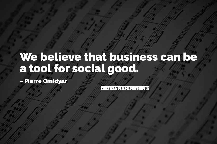 Pierre Omidyar Quotes: We believe that business can be a tool for social good.