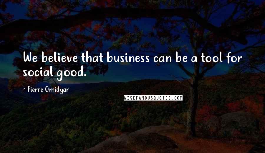 Pierre Omidyar Quotes: We believe that business can be a tool for social good.