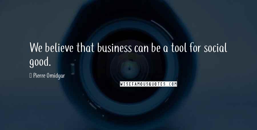 Pierre Omidyar Quotes: We believe that business can be a tool for social good.