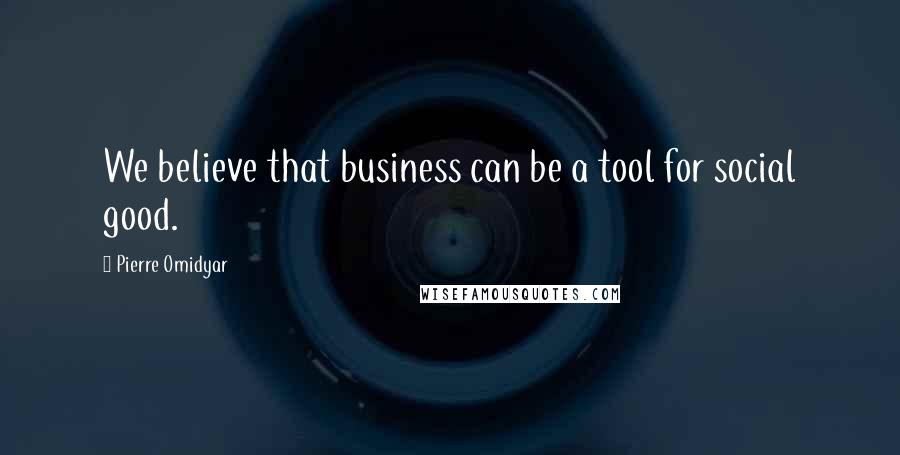 Pierre Omidyar Quotes: We believe that business can be a tool for social good.