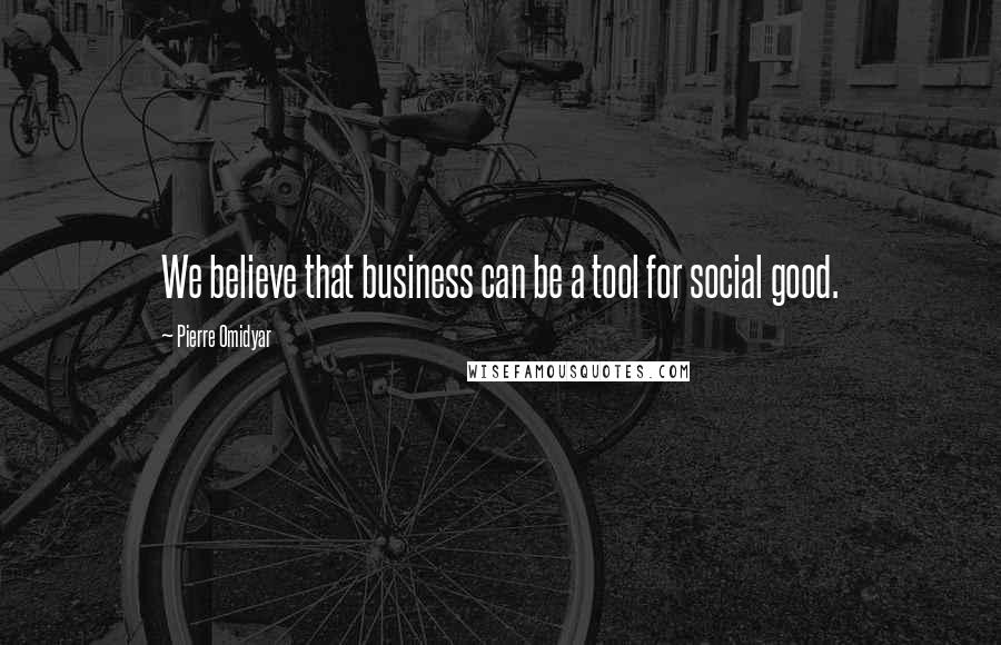 Pierre Omidyar Quotes: We believe that business can be a tool for social good.