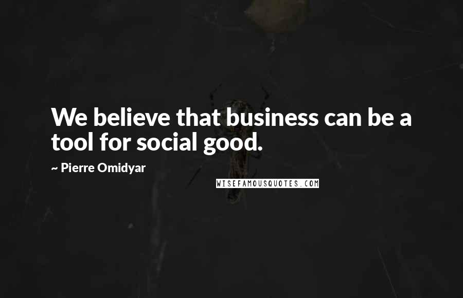 Pierre Omidyar Quotes: We believe that business can be a tool for social good.