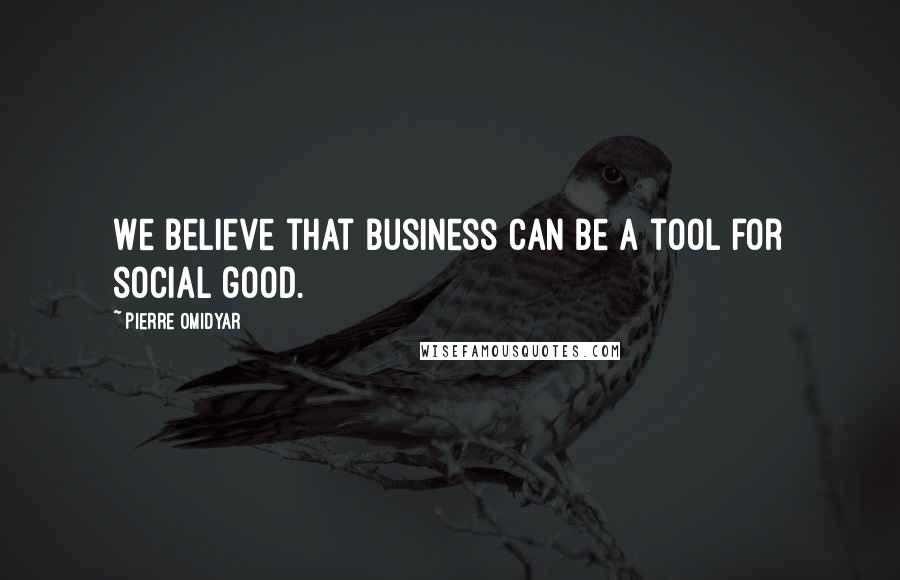 Pierre Omidyar Quotes: We believe that business can be a tool for social good.