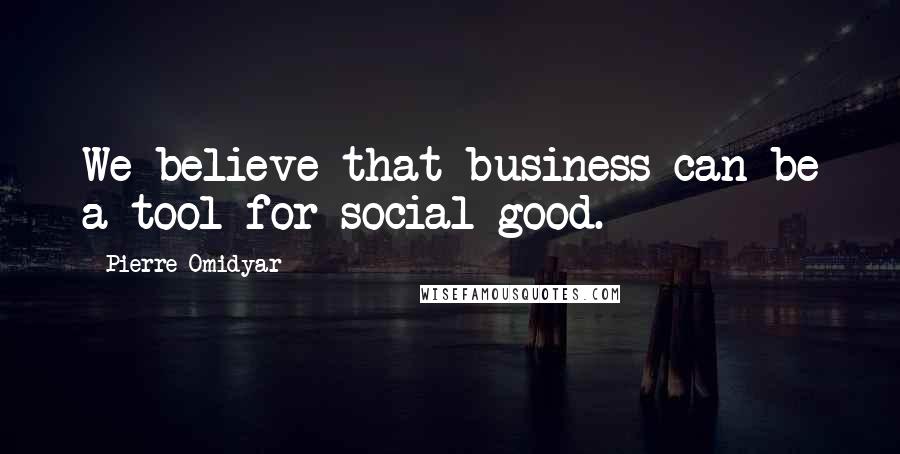 Pierre Omidyar Quotes: We believe that business can be a tool for social good.