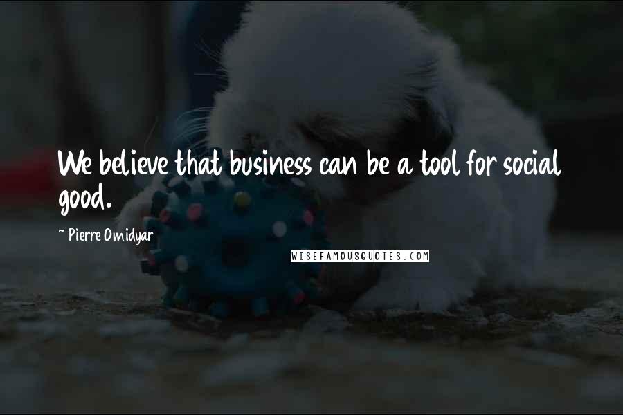 Pierre Omidyar Quotes: We believe that business can be a tool for social good.