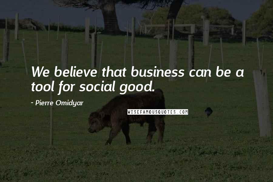 Pierre Omidyar Quotes: We believe that business can be a tool for social good.