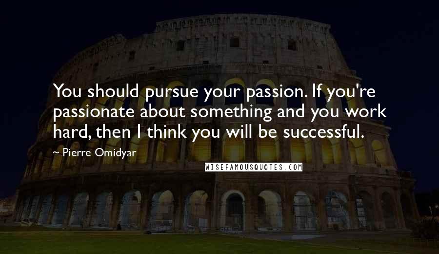 Pierre Omidyar Quotes: You should pursue your passion. If you're passionate about something and you work hard, then I think you will be successful.