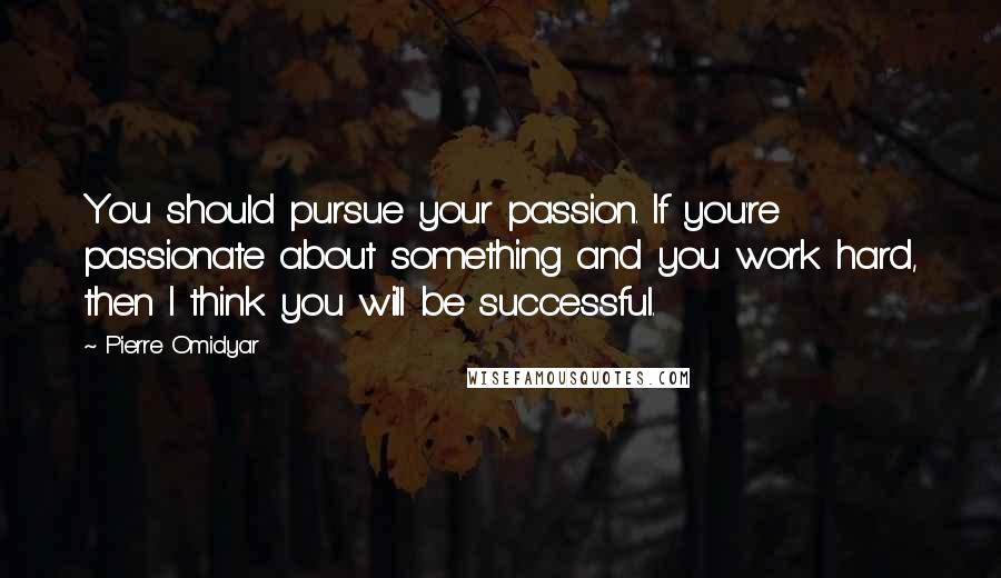 Pierre Omidyar Quotes: You should pursue your passion. If you're passionate about something and you work hard, then I think you will be successful.