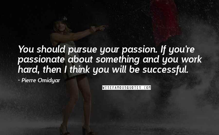 Pierre Omidyar Quotes: You should pursue your passion. If you're passionate about something and you work hard, then I think you will be successful.