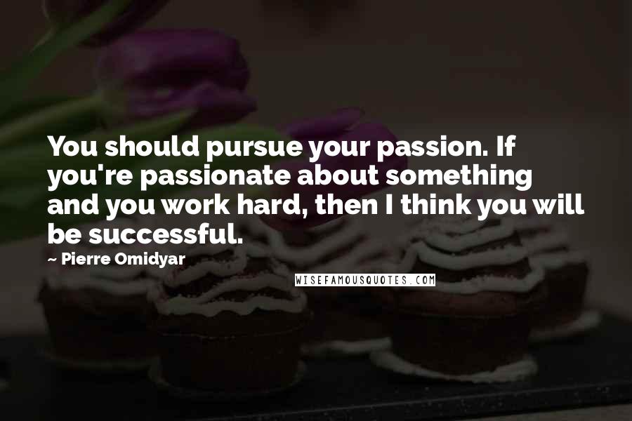 Pierre Omidyar Quotes: You should pursue your passion. If you're passionate about something and you work hard, then I think you will be successful.