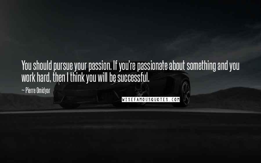 Pierre Omidyar Quotes: You should pursue your passion. If you're passionate about something and you work hard, then I think you will be successful.