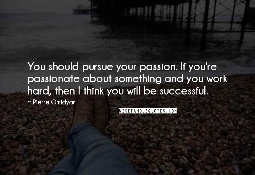 Pierre Omidyar Quotes: You should pursue your passion. If you're passionate about something and you work hard, then I think you will be successful.