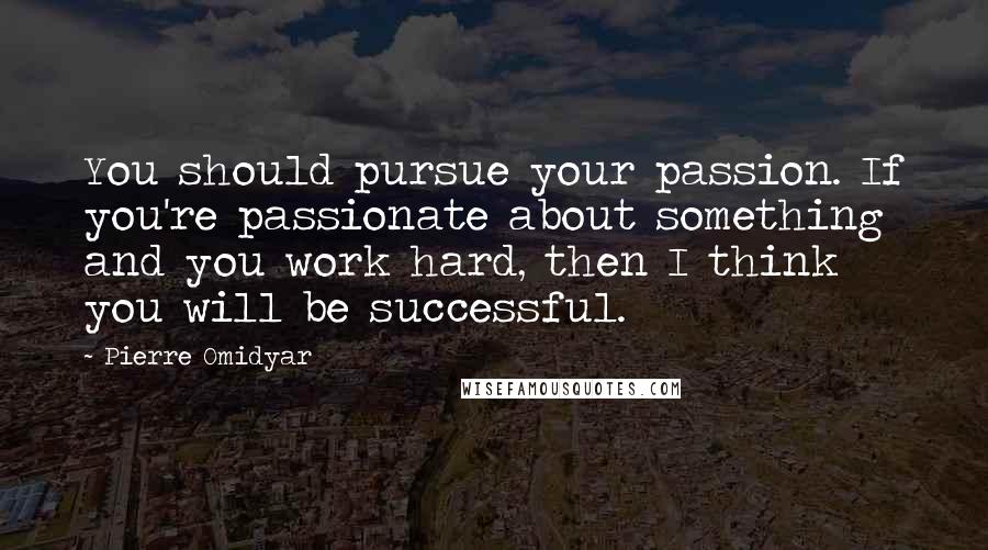 Pierre Omidyar Quotes: You should pursue your passion. If you're passionate about something and you work hard, then I think you will be successful.