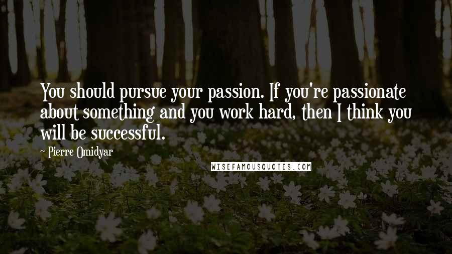 Pierre Omidyar Quotes: You should pursue your passion. If you're passionate about something and you work hard, then I think you will be successful.