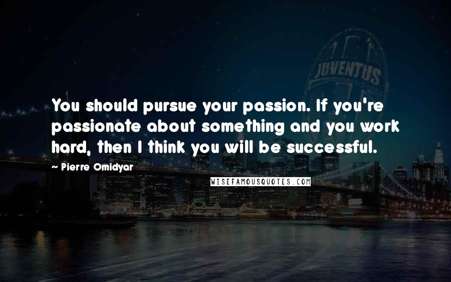 Pierre Omidyar Quotes: You should pursue your passion. If you're passionate about something and you work hard, then I think you will be successful.