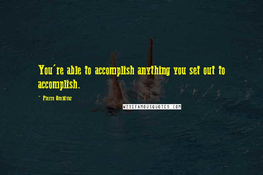 Pierre Omidyar Quotes: You're able to accomplish anything you set out to accomplish.