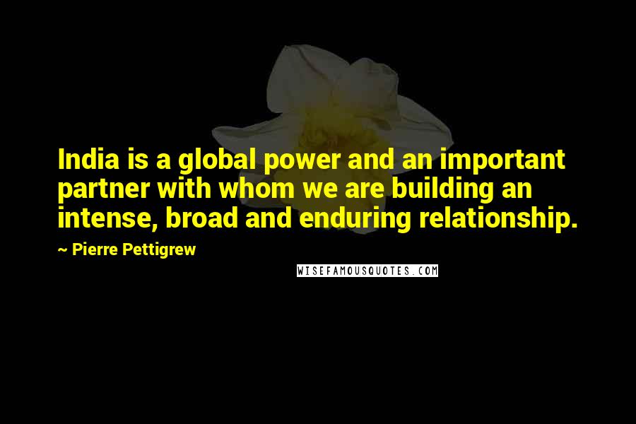 Pierre Pettigrew Quotes: India is a global power and an important partner with whom we are building an intense, broad and enduring relationship.