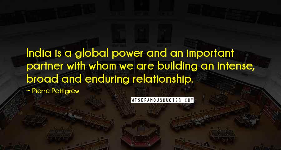 Pierre Pettigrew Quotes: India is a global power and an important partner with whom we are building an intense, broad and enduring relationship.