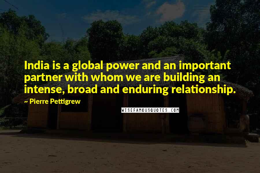 Pierre Pettigrew Quotes: India is a global power and an important partner with whom we are building an intense, broad and enduring relationship.