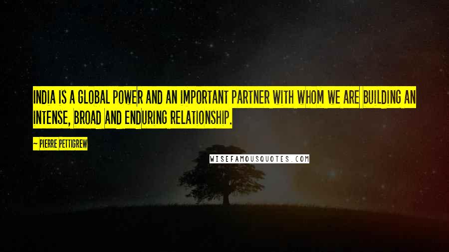 Pierre Pettigrew Quotes: India is a global power and an important partner with whom we are building an intense, broad and enduring relationship.