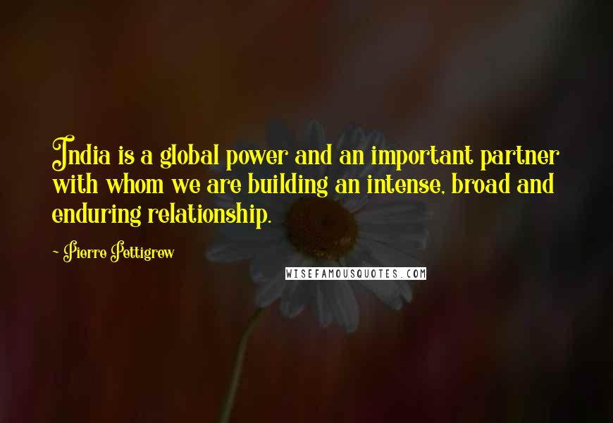 Pierre Pettigrew Quotes: India is a global power and an important partner with whom we are building an intense, broad and enduring relationship.