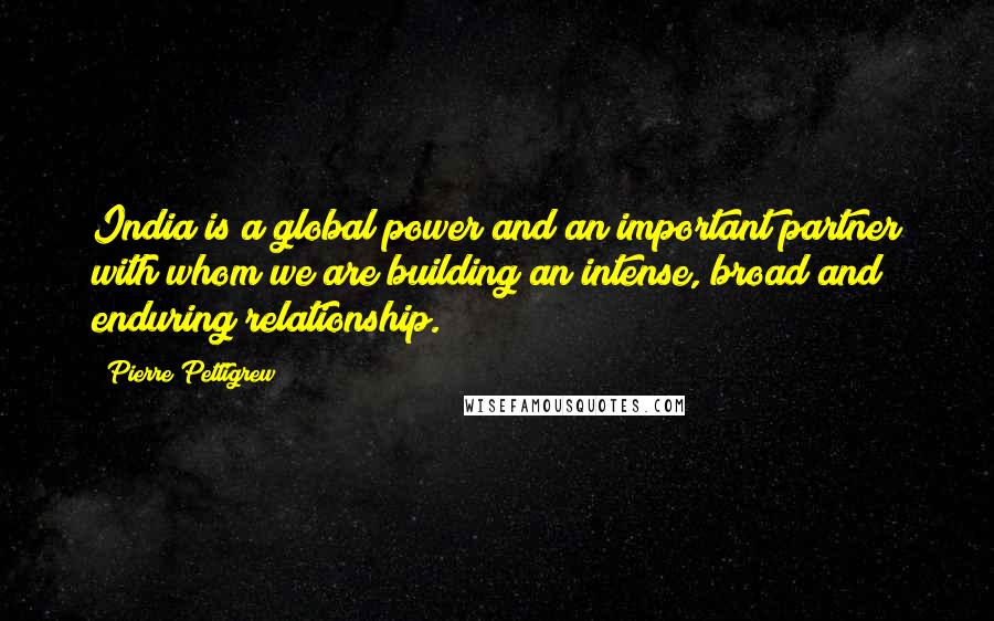 Pierre Pettigrew Quotes: India is a global power and an important partner with whom we are building an intense, broad and enduring relationship.