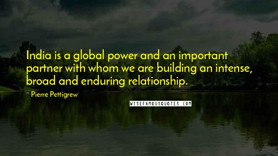 Pierre Pettigrew Quotes: India is a global power and an important partner with whom we are building an intense, broad and enduring relationship.