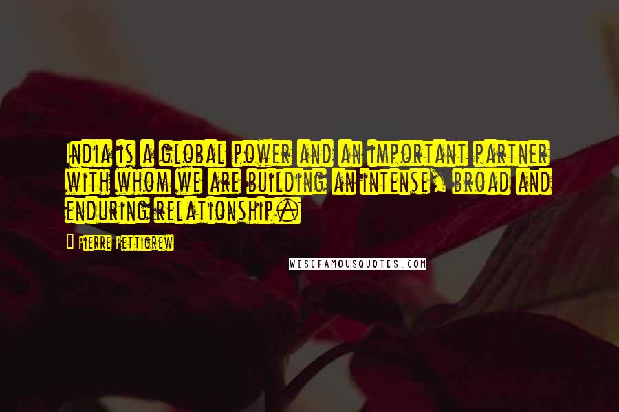 Pierre Pettigrew Quotes: India is a global power and an important partner with whom we are building an intense, broad and enduring relationship.