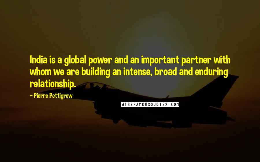 Pierre Pettigrew Quotes: India is a global power and an important partner with whom we are building an intense, broad and enduring relationship.