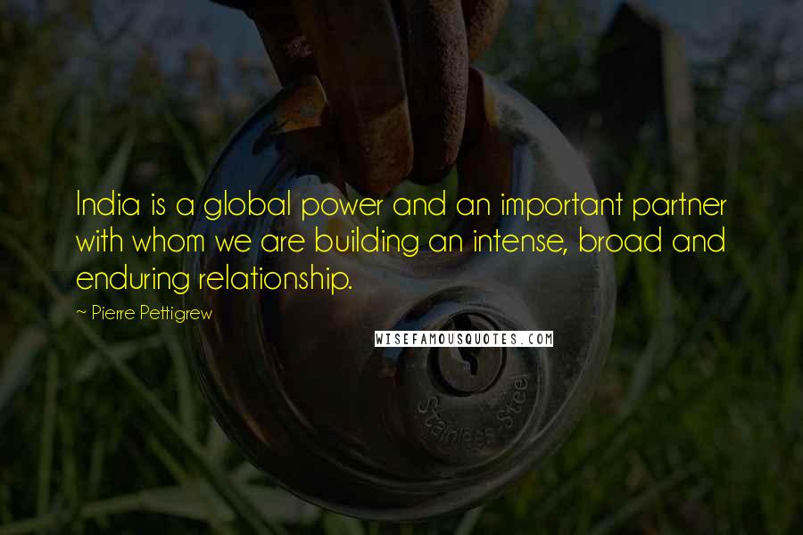Pierre Pettigrew Quotes: India is a global power and an important partner with whom we are building an intense, broad and enduring relationship.