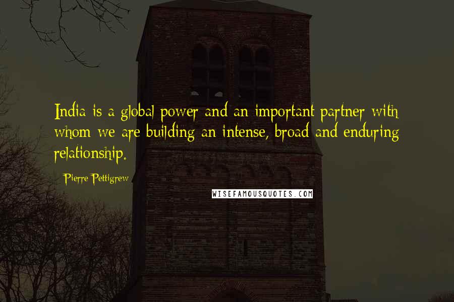 Pierre Pettigrew Quotes: India is a global power and an important partner with whom we are building an intense, broad and enduring relationship.