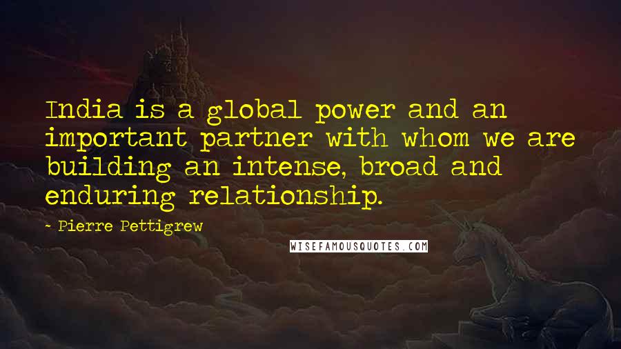 Pierre Pettigrew Quotes: India is a global power and an important partner with whom we are building an intense, broad and enduring relationship.