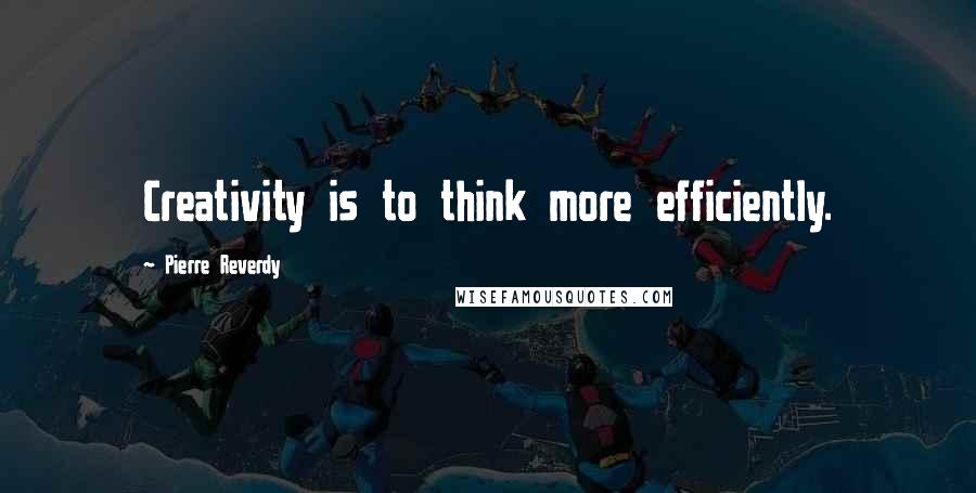 Pierre Reverdy Quotes: Creativity is to think more efficiently.